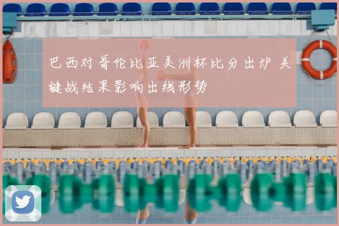巴西对哥伦比亚美洲杯比分出炉 关键战结果影响出线形势