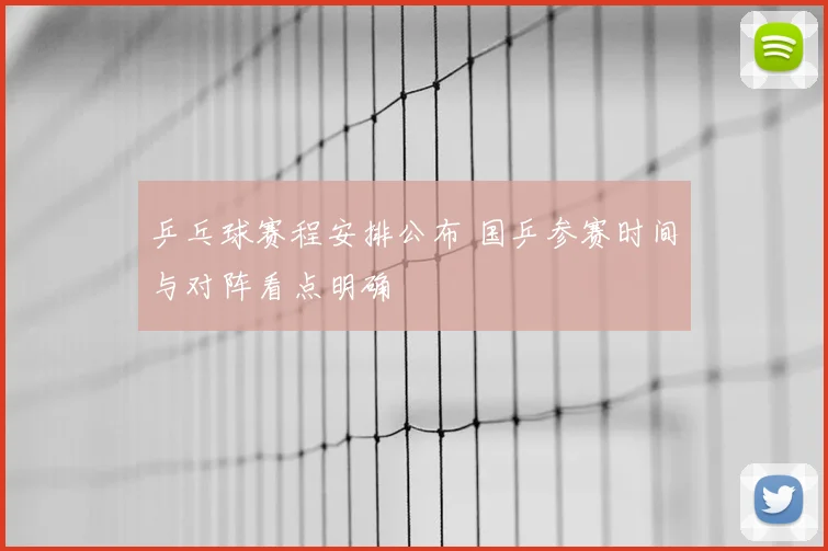 乒乓球赛程安排公布 国乒参赛时间与对阵看点明确