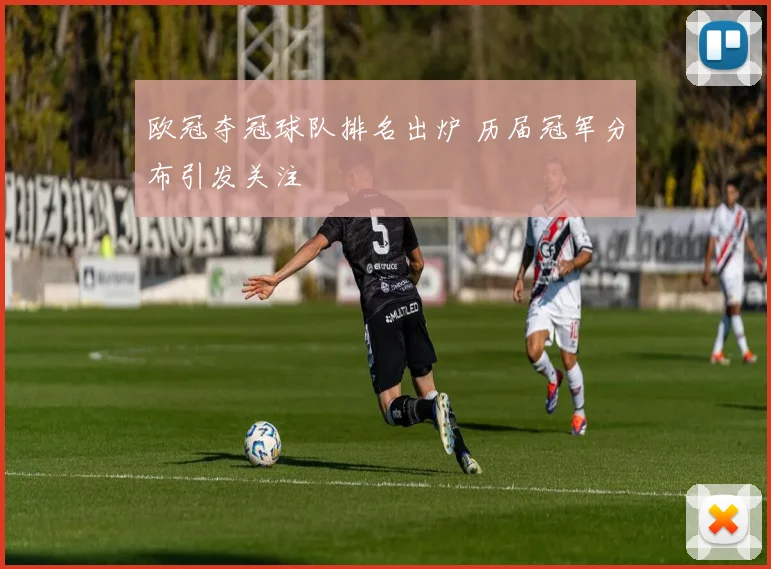 欧冠夺冠球队排名出炉 历届冠军分布引发关注
