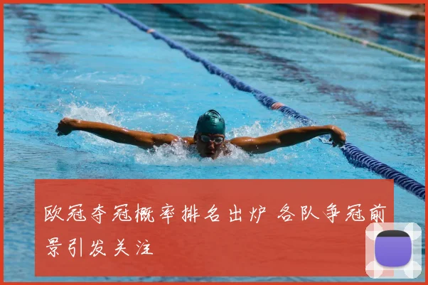 欧冠夺冠概率排名出炉 各队争冠前景引发关注