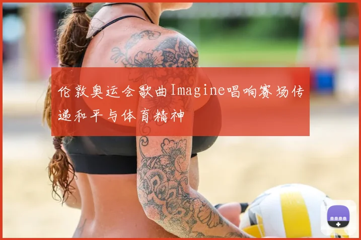 伦敦奥运会歌曲Imagine唱响赛场传递和平与体育精神