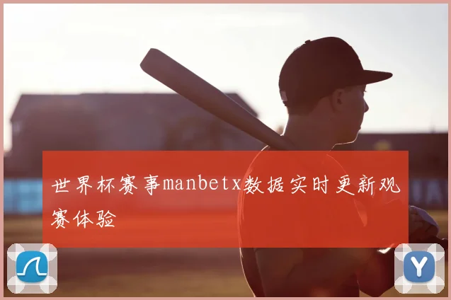 世界杯赛事manbetx数据实时更新观赛体验
