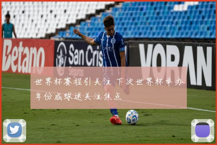 世界杯赛程引关注 下次世界杯举办年份成球迷关注焦点