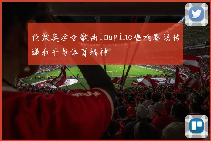 伦敦奥运会歌曲Imagine唱响赛场传递和平与体育精神