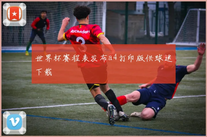 世界杯赛程表发布a4打印版供球迷下载