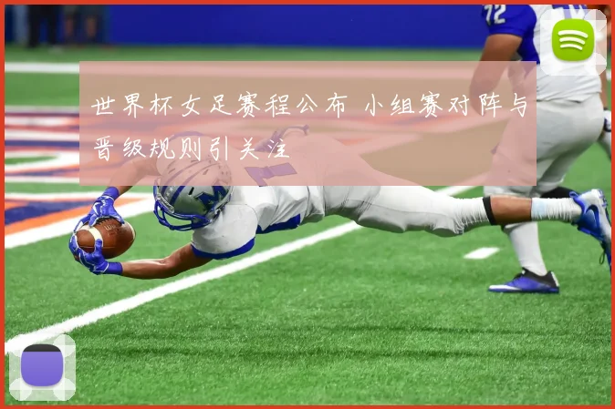 世界杯女足赛程公布 小组赛对阵与晋级规则引关注