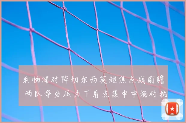 利物浦对阵切尔西英超焦点战前瞻 两队争分压力下看点集中中场对抗与防线稳定性