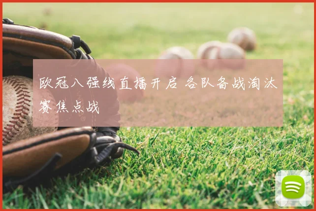 欧冠八强线直播开启 各队备战淘汰赛焦点战