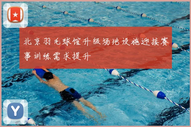 北京羽毛球馆升级场地设施迎接赛事训练需求提升