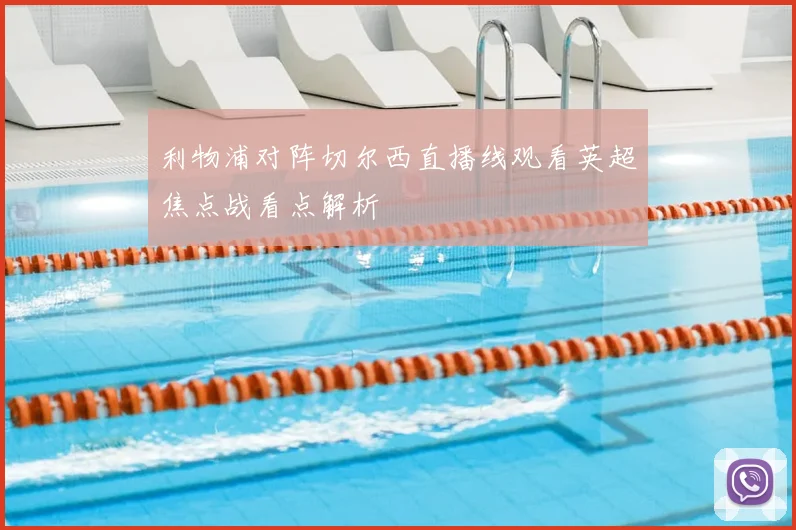 利物浦对阵切尔西直播线观看英超焦点战看点解析