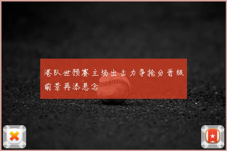 港队世预赛主场出击力争抢分晋级前景再添悬念