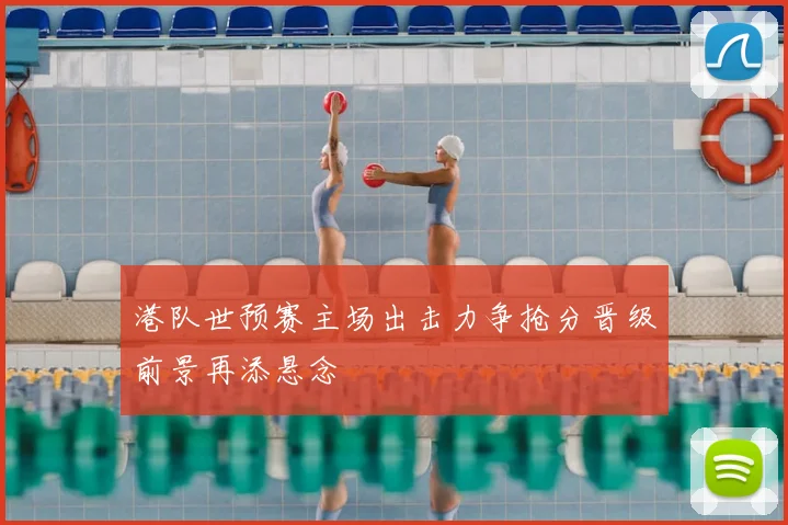 港队世预赛主场出击力争抢分晋级前景再添悬念
