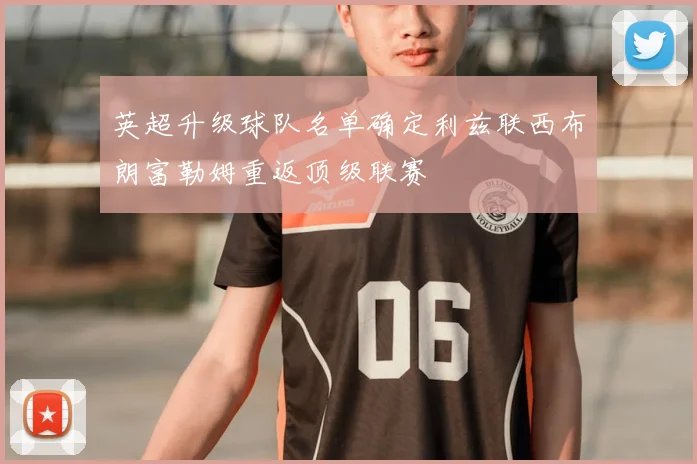 英超升级球队名单确定利兹联西布朗富勒姆重返顶级联赛