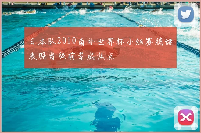 日本队2010南非世界杯小组赛稳健表现晋级前景成焦点