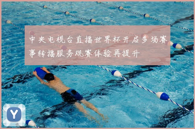 中央电视台直播世界杯开启多场赛事转播服务观赛体验再提升
