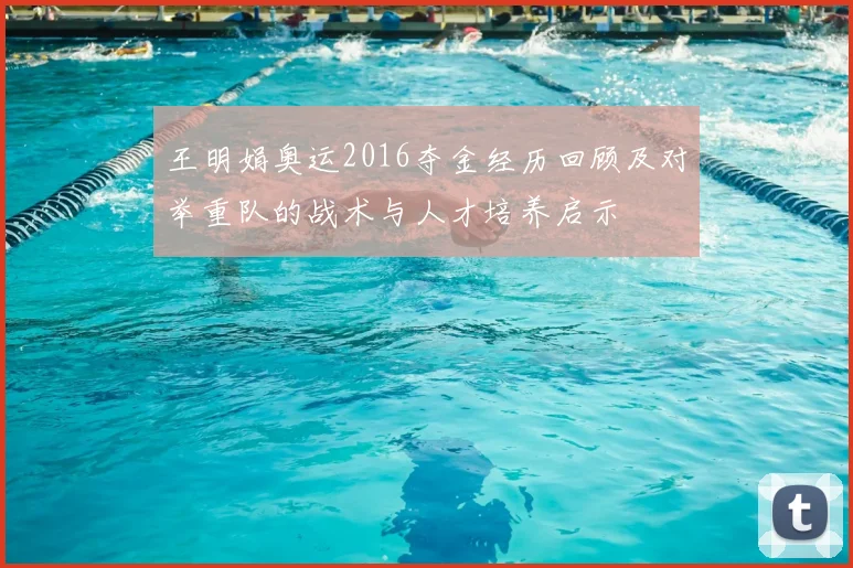 王明娟奥运2016夺金经历回顾及对举重队的战术与人才培养启示