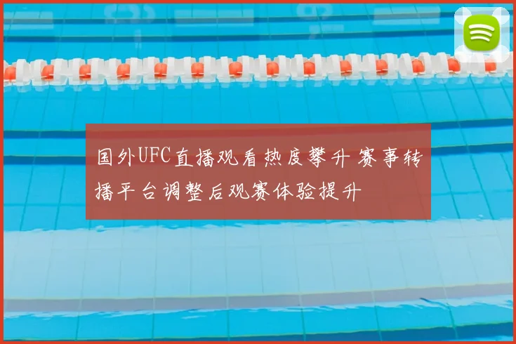 国外UFC直播观看热度攀升 赛事转播平台调整后观赛体验提升