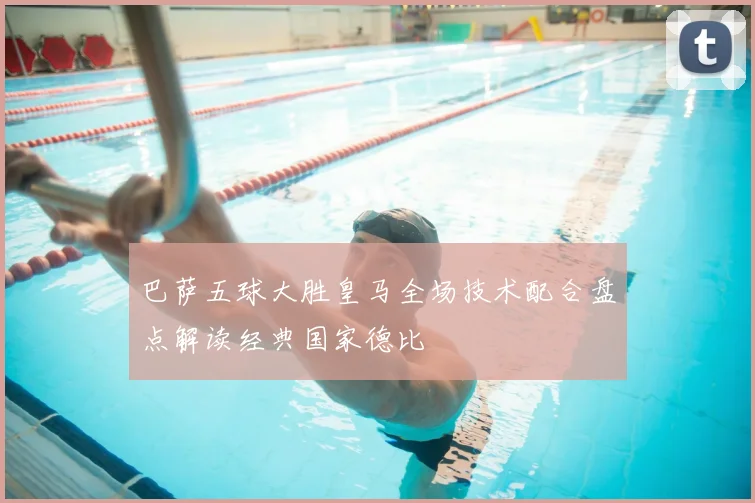 巴萨五球大胜皇马全场技术配合盘点解读经典国家德比