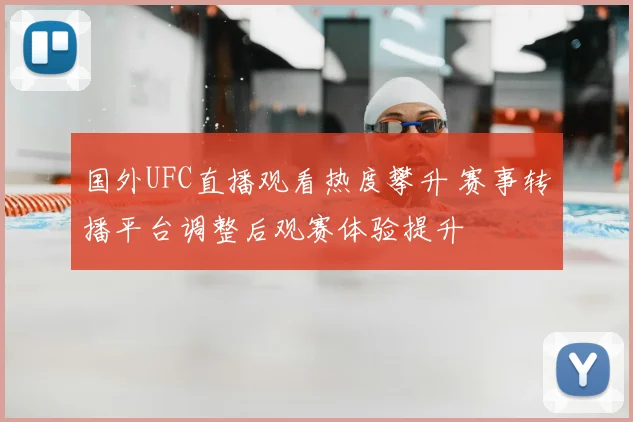国外UFC直播观看热度攀升 赛事转播平台调整后观赛体验提升