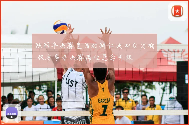 欧冠半决赛皇马对拜仁次回合打响 双方争夺决赛席位悬念升级