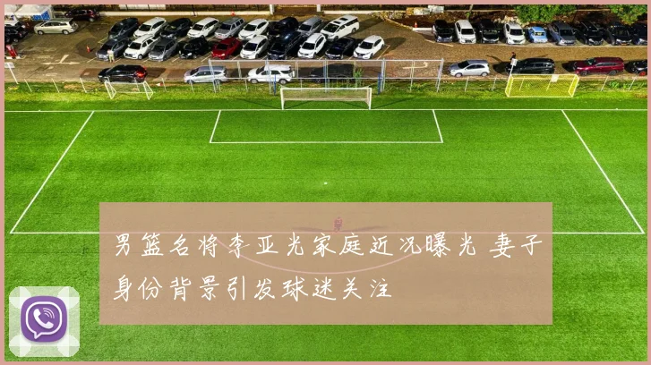 男篮名将李亚光家庭近况曝光 妻子身份背景引发球迷关注